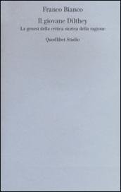 Il giovane Dilthey. La genesi della critica storica della ragione