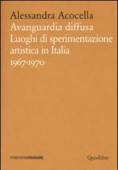 Avanguardia diffusa. Luoghi di sperimentazione artistica in Italia (1967-1970). Ediz. illustrata