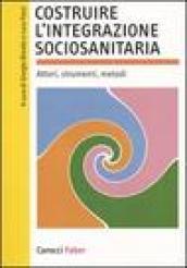 Costruire l'integrazione sociosanitaria. Attori, strumenti, metodi