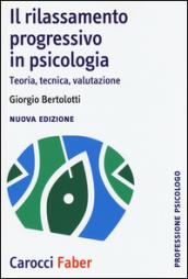 Il rilassamento progressivo in psicologia. Teoria, tecnica, valutazione