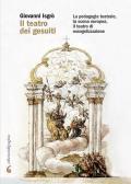 Il teatro dei gesuiti. La pedagogia teatrale, la scena europea, il teatro di evangelizzazione