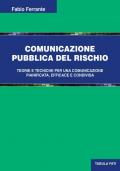 Comunicazione pubblica del rischio. Teorie e tecniche per una comunicazione pianificata, efficace e condivisa
