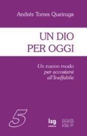 Un Dio per oggi. Un nuovo modo per accostarsi all'ineffabile