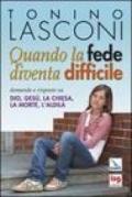 Quando la fede diventa difficile. Domande su Dio, Gesù, la Chiesa, la morte, l'aldilà