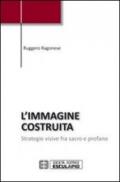 L'immagine costruita. Strategie visive fra sacro e profano