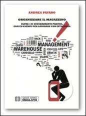 Organizzare il magazzino. Oltre 100 suggerimenti pratici. Casi ed esempi per lavorare con efficienza