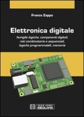 Elettronica digitale. Famiglie logiche, componenti digitali, reti combinatorie e sequenziali, logiche programmabili, memorie