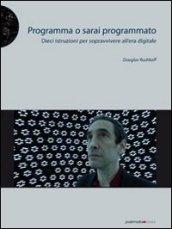 Programma o sarai programmato. Dieci istruzioni per sopravvivere all'era digitale