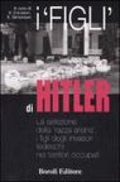 I «figli» di Hitler. La selezione della «razza ariana», i figli degli invasori tedeschi nei territori occupati