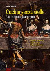 Cucina senza stelle. Alto e medio mantovano. Osterie, trattorie e ristoranti della tradizione