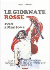 Le giornate rosse. 1919 a Mantova. Storia di una sollevazione popolare e storie di rivoluzionari senza rivoluzione