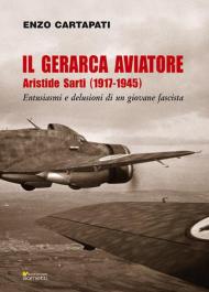 Il gerarca aviatore. Aristide Sarti (1917-1945). Entusiasmi e delusioni di un giovane fascista