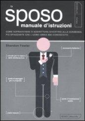 Sposo. Manuale d'istruzioni. Come sopravvivere o addirittura divertirsi alla cerimonia più spiazzante che l'uomo abbia mai conosciuto (Lo)