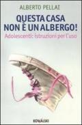 Questa casa non è un albergo! Adolescenti: istruzioni per l'uso