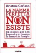 La mamma perfetta non esiste. 99 consigli per non impazzire e ritrovare la serenità in famiglia