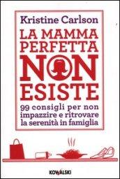 La mamma perfetta non esiste. 99 consigli per non impazzire e ritrovare la serenità in famiglia