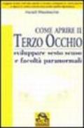 Come aprire il terzo occhio. Sviluppare sesto senso e facoltà paranormali