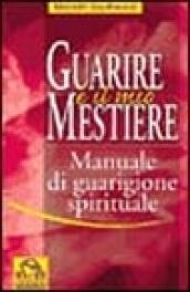 Guarire è il mio mestiere. Manuale di guarigione spirituale