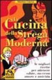 La cucina della strega moderna. Le migliori ricette per ottenere salute, successo, amore e amicizia