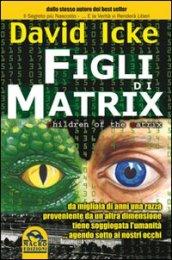 Figli di Matrix. Da migliaia di anni una razza proveniente da un'altra dimensione tiene soggiogata l'umanità. agendo sotto ai nostri occhi