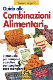 Guida alle combinazioni alimentari. Il manuale più semplice e pratico per scegliere cosa mangiare