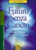 Un futuro senza cancro. Da Kremer alla Clark a Gerson. Comprensione, prevenzione, terapia