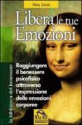 Libera le tue emozioni. Come raggiungere il benessere psicofisico attraverso l'espressione delle emozioni corporee