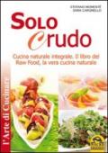 Solo crudo. Cucina naturale integrale, il libro del Raw Food, la vera cucina naturale