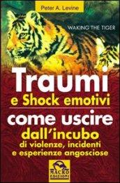 Traumi e shock emotivi. Come uscire dall'incubo di violenze, incidentie esperienze angosciose