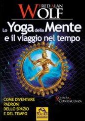 Lo yoga della mente e il viaggio nel tempo. Come diventare padroni dello spazio e del tempo