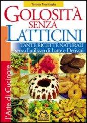 Golosità senza latticini. Tante ricette naturali senza l'utilizzo di latte e derivati