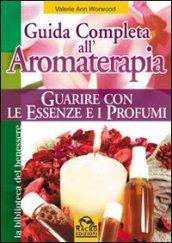 Guida completa all'aromaterapia. Guarire con le essenze e i profumi