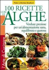 Cento ricette con le Alghe. Verdure preziose per un'alimentazione sana, equilibrata e gustosa