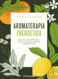 Aromaterapia energetica. Gli oli essenziali per il riequilibrio energetico