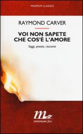 Voi non sapete che cos'è l'amore. Saggi, poesie, racconti