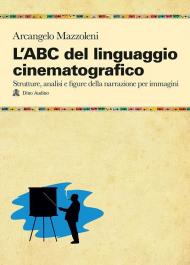 L' ABC del linguaggio cinematografico. Strutture, analisi e figure nella narrazione per immagini