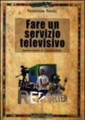 Fare un servizio televisivo. Manuale pratico di videogiornalismo