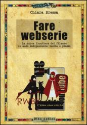 Fare webserie. La nuova frontiera del filmare in modo indipendente: teoria e prassi