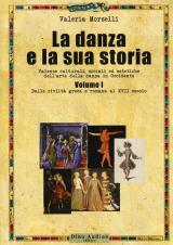 La danza e la sua storia. Valenze culturali, sociali ed estetiche dell'arte della danza in Occidente. Vol. 1: Dalle civiltà greca e romana al XVII secolo