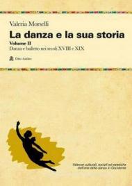 La danza e la sua storia. Valenze culturali, sociali ed estetiche dell'arte della danza in Occidente. Vol. 2: Danza e balletto nei secoli XVIII e XIX.