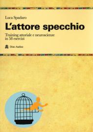 L' attore specchio. Training attoriale e neuroscienze in 58 esercizi