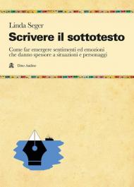 Scrivere il sottotesto. Come far emergere sentimenti ed emozioni che danno spessore a situazioni e personaggi