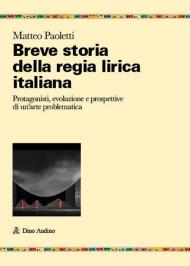 Breve storia della regia lirica italiana. Protagonisti, evoluzione e prospettive di un'arte problematica