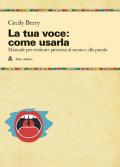 La tua voce: come usarla. Manuale per restituire pienezza al suono e alla parola