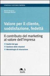 Valore per il cliente, soddisfazione, fedeltà. Il contributo del marketing al valore dell'impresa