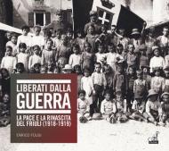 Liberati dalla guerra. La pace e la rinascita del Friuli (1918-1919). Catalogo della mostra (Udine, 7 dicembre 2018-24 marzo 2019). Ediz. illustrata