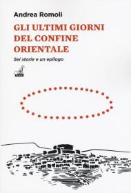 Gli ultimi giorni del confine orientale. Sei storie e un epilogo