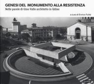 Genesi del monumento alla Resistenza. Nelle parole di Gino Valle architetto in Udine. Ediz. illustrata