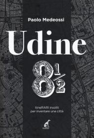 Udine 8 1/2. ItineRARI insoliti per inventare una città