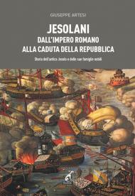 Jesolani dall'Impero romano alla caduta della Repubblica. Storia dell'antica Jesolo e delle sue famiglie nobili